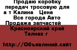 Продаю коробку передач тросовую для а/т Калина › Цена ­ 20 000 - Все города Авто » Продажа запчастей   . Красноярский край,Талнах г.